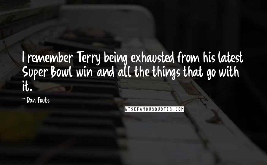 Dan Fouts Quotes: I remember Terry being exhausted from his latest Super Bowl win and all the things that go with it.