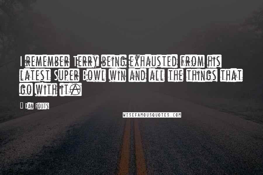 Dan Fouts Quotes: I remember Terry being exhausted from his latest Super Bowl win and all the things that go with it.