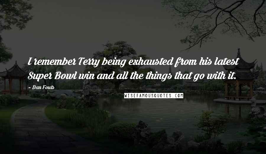 Dan Fouts Quotes: I remember Terry being exhausted from his latest Super Bowl win and all the things that go with it.