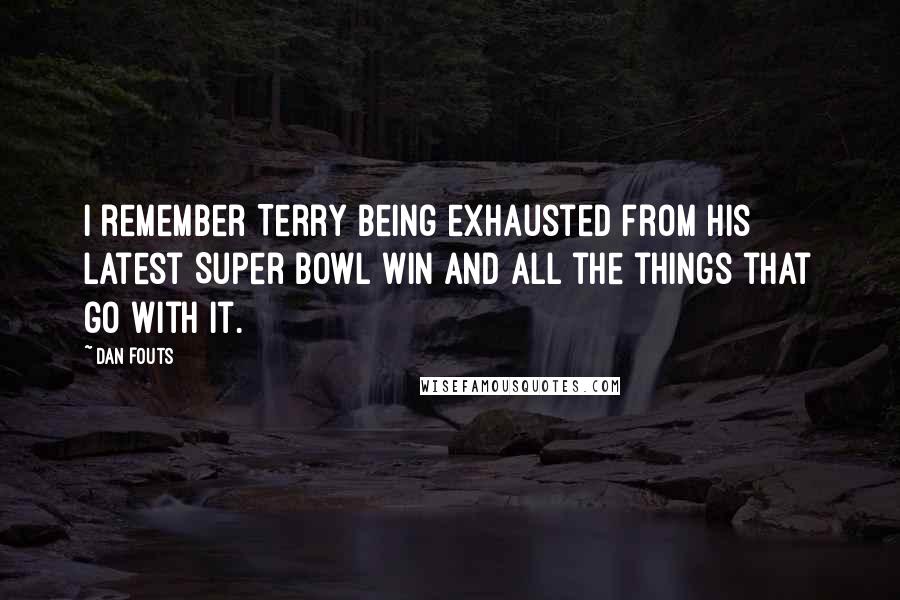 Dan Fouts Quotes: I remember Terry being exhausted from his latest Super Bowl win and all the things that go with it.