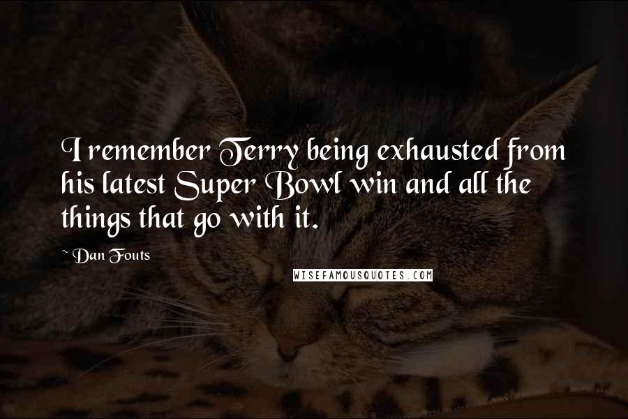 Dan Fouts Quotes: I remember Terry being exhausted from his latest Super Bowl win and all the things that go with it.