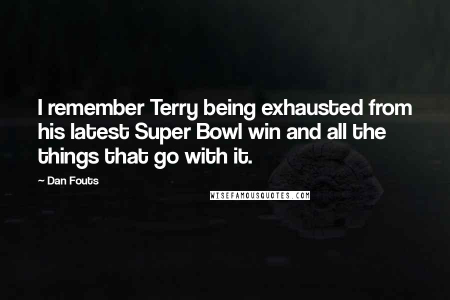 Dan Fouts Quotes: I remember Terry being exhausted from his latest Super Bowl win and all the things that go with it.