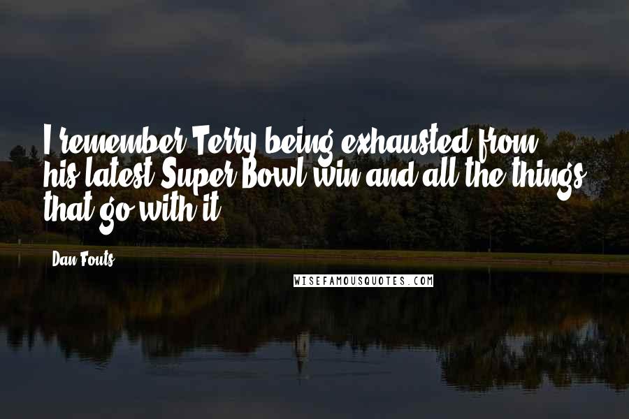 Dan Fouts Quotes: I remember Terry being exhausted from his latest Super Bowl win and all the things that go with it.