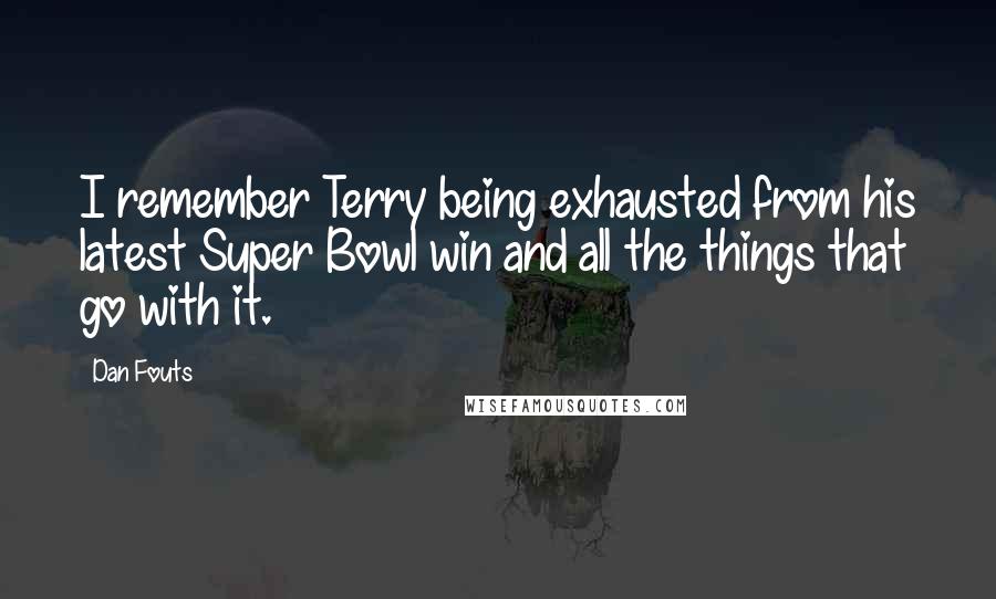 Dan Fouts Quotes: I remember Terry being exhausted from his latest Super Bowl win and all the things that go with it.