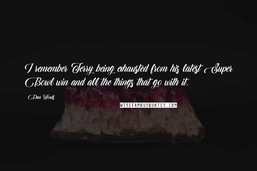Dan Fouts Quotes: I remember Terry being exhausted from his latest Super Bowl win and all the things that go with it.