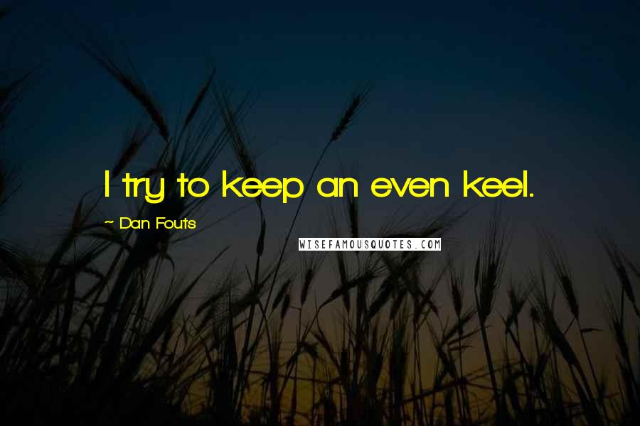 Dan Fouts Quotes: I try to keep an even keel.