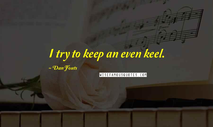 Dan Fouts Quotes: I try to keep an even keel.