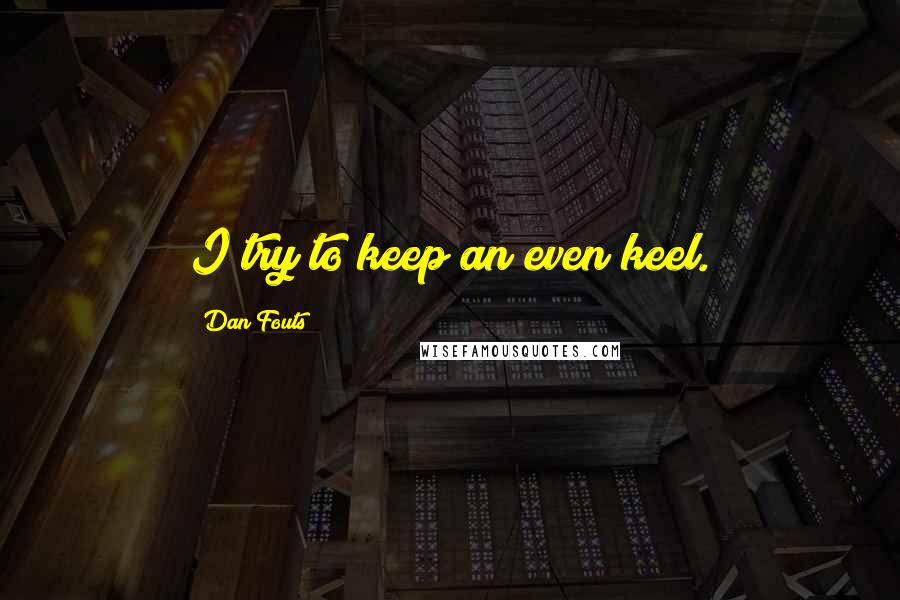 Dan Fouts Quotes: I try to keep an even keel.