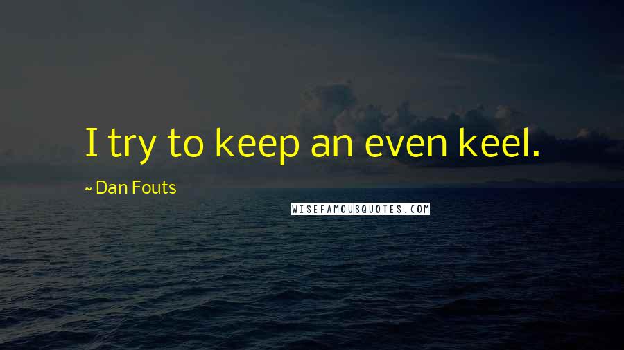 Dan Fouts Quotes: I try to keep an even keel.