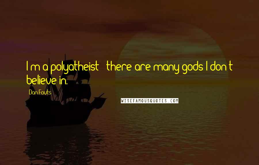 Dan Fouts Quotes: I'm a polyatheist - there are many gods I don't believe in.