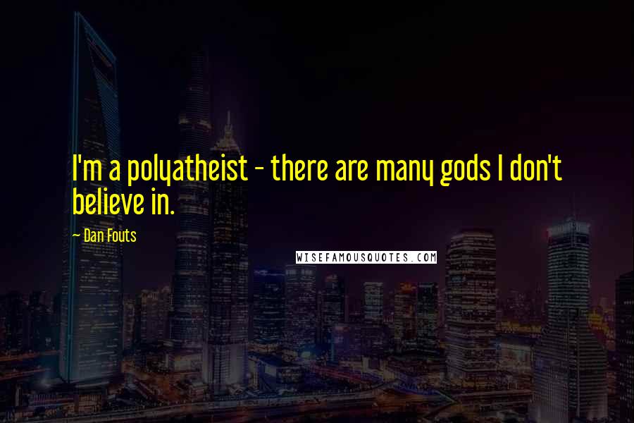 Dan Fouts Quotes: I'm a polyatheist - there are many gods I don't believe in.