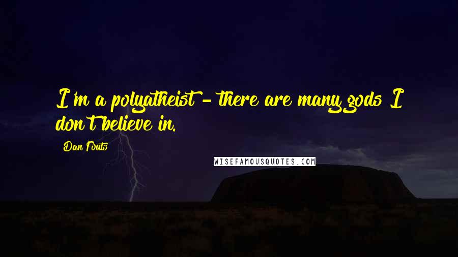 Dan Fouts Quotes: I'm a polyatheist - there are many gods I don't believe in.