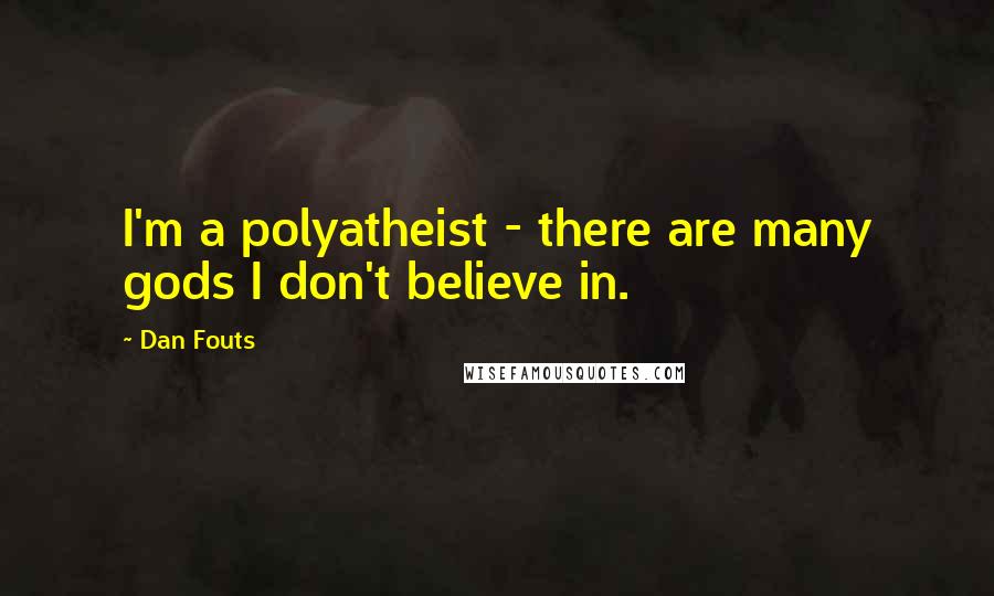 Dan Fouts Quotes: I'm a polyatheist - there are many gods I don't believe in.