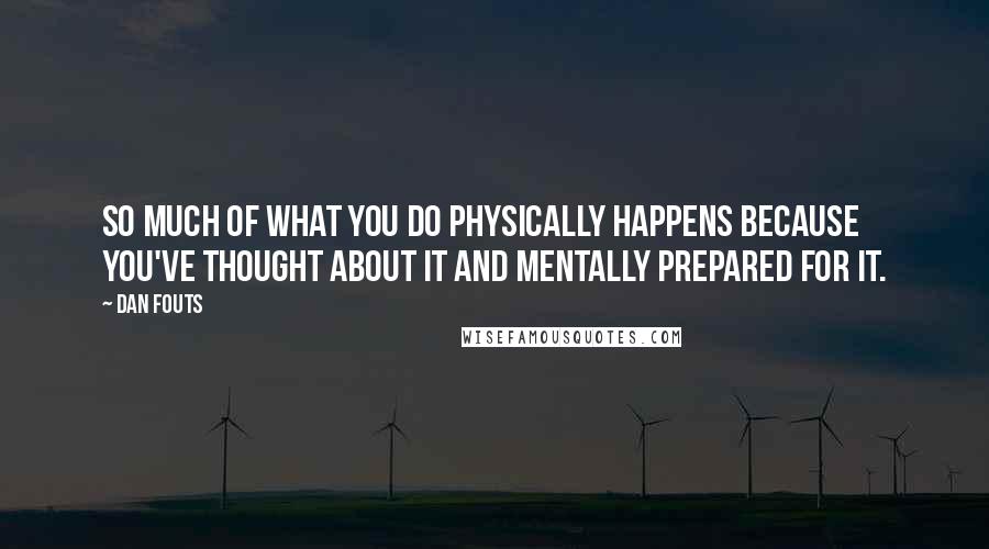 Dan Fouts Quotes: So much of what you do physically happens because you've thought about it and mentally prepared for it.