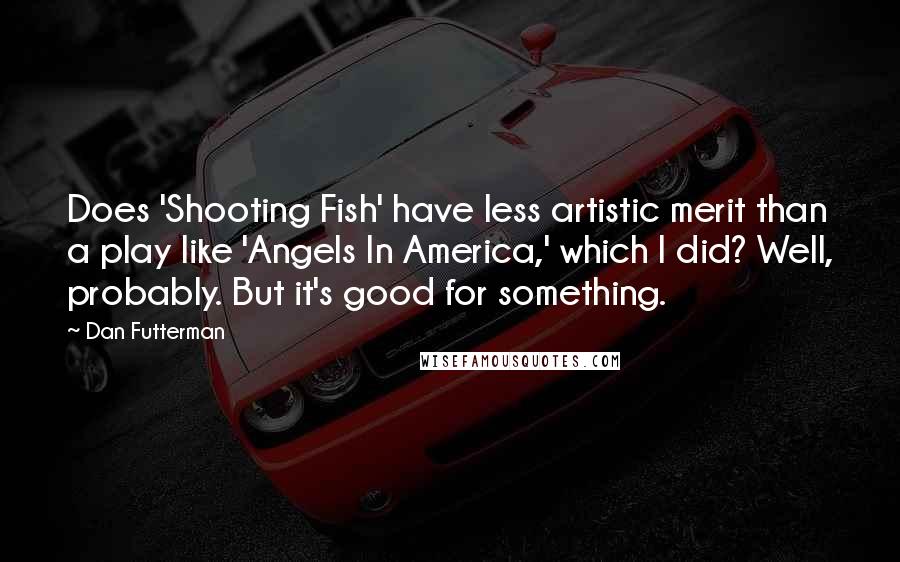 Dan Futterman Quotes: Does 'Shooting Fish' have less artistic merit than a play like 'Angels In America,' which I did? Well, probably. But it's good for something.