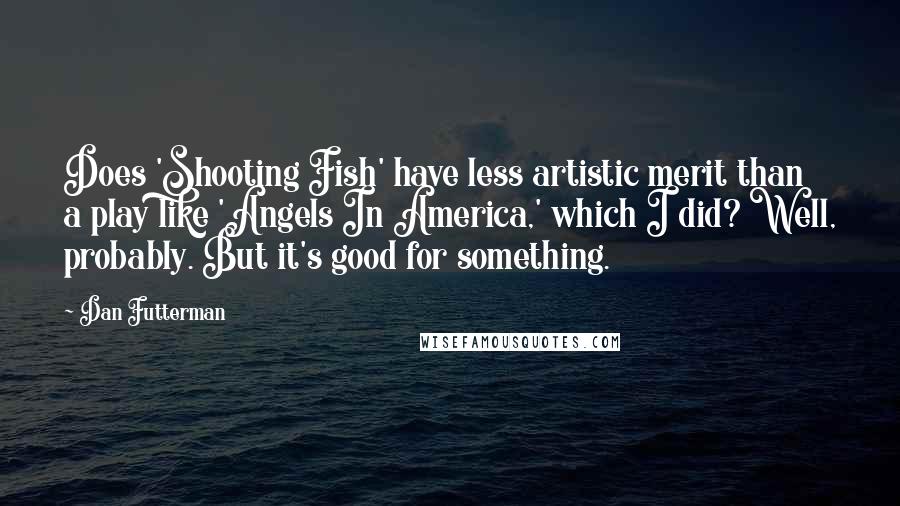 Dan Futterman Quotes: Does 'Shooting Fish' have less artistic merit than a play like 'Angels In America,' which I did? Well, probably. But it's good for something.