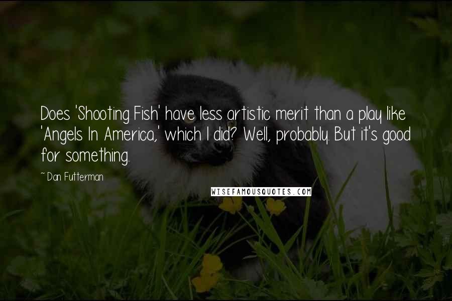 Dan Futterman Quotes: Does 'Shooting Fish' have less artistic merit than a play like 'Angels In America,' which I did? Well, probably. But it's good for something.