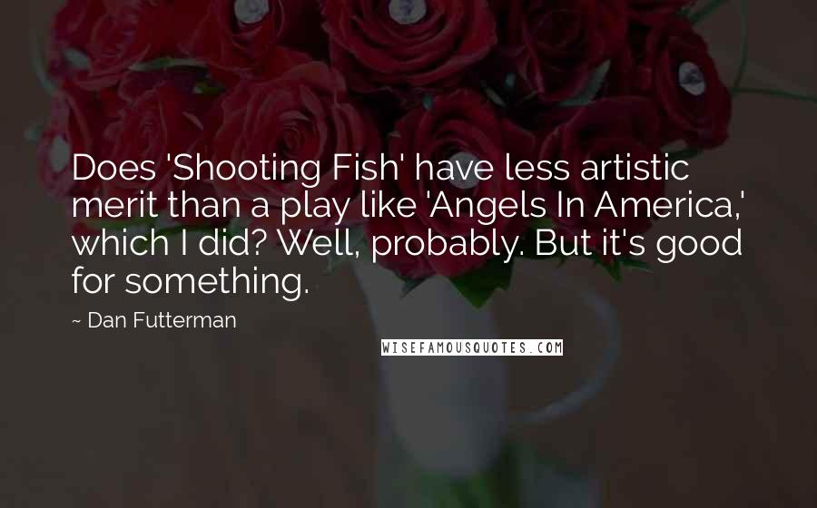 Dan Futterman Quotes: Does 'Shooting Fish' have less artistic merit than a play like 'Angels In America,' which I did? Well, probably. But it's good for something.