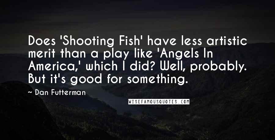 Dan Futterman Quotes: Does 'Shooting Fish' have less artistic merit than a play like 'Angels In America,' which I did? Well, probably. But it's good for something.