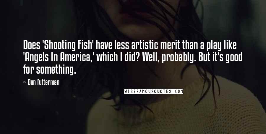 Dan Futterman Quotes: Does 'Shooting Fish' have less artistic merit than a play like 'Angels In America,' which I did? Well, probably. But it's good for something.