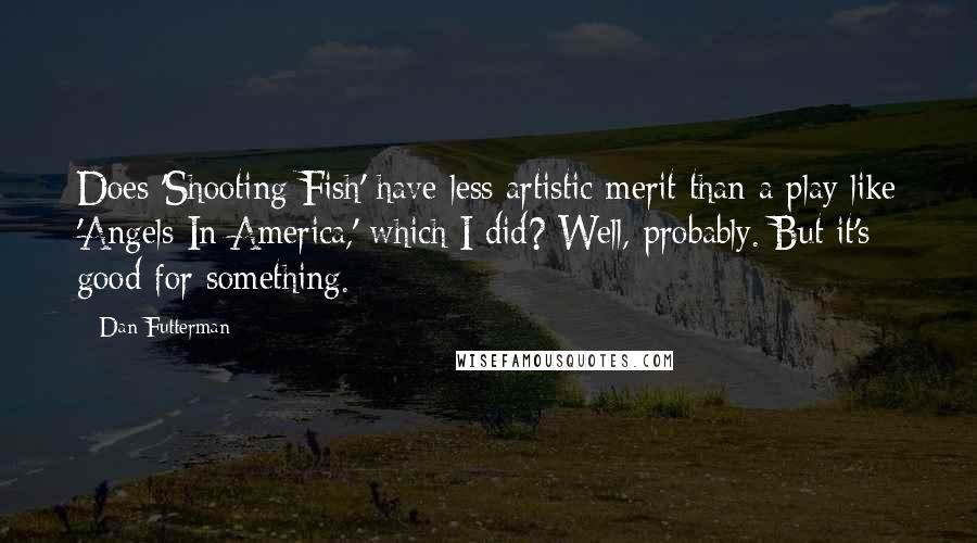 Dan Futterman Quotes: Does 'Shooting Fish' have less artistic merit than a play like 'Angels In America,' which I did? Well, probably. But it's good for something.