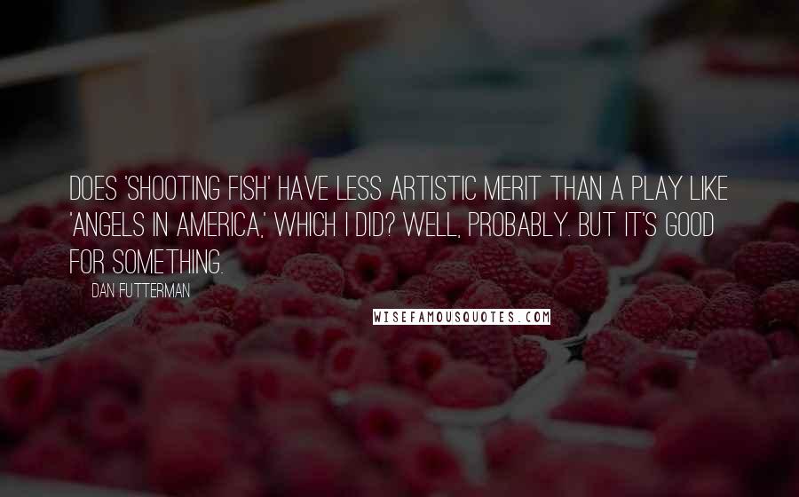 Dan Futterman Quotes: Does 'Shooting Fish' have less artistic merit than a play like 'Angels In America,' which I did? Well, probably. But it's good for something.