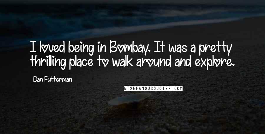 Dan Futterman Quotes: I loved being in Bombay. It was a pretty thrilling place to walk around and explore.