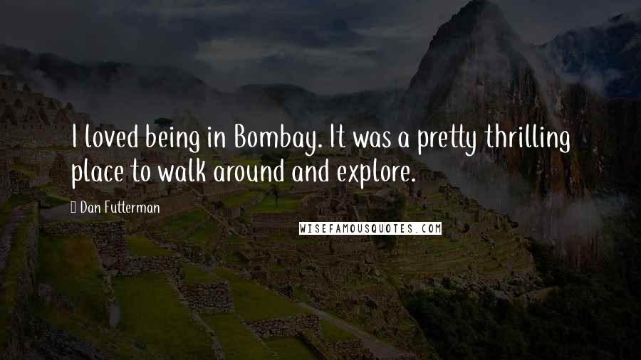 Dan Futterman Quotes: I loved being in Bombay. It was a pretty thrilling place to walk around and explore.