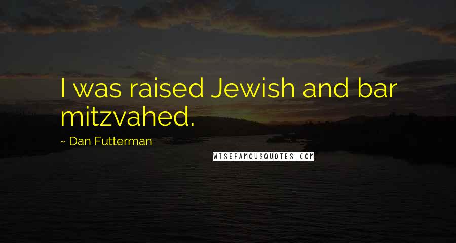 Dan Futterman Quotes: I was raised Jewish and bar mitzvahed.