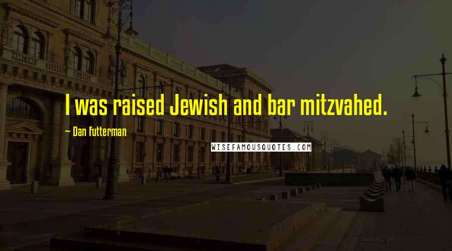 Dan Futterman Quotes: I was raised Jewish and bar mitzvahed.