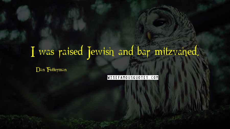 Dan Futterman Quotes: I was raised Jewish and bar mitzvahed.