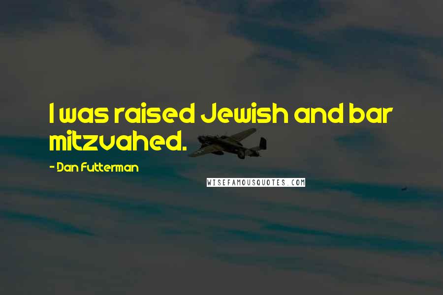Dan Futterman Quotes: I was raised Jewish and bar mitzvahed.