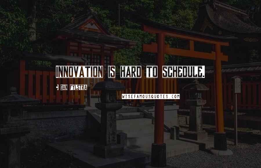 Dan Fylstra Quotes: Innovation is hard to schedule.