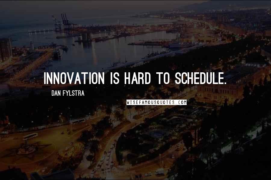 Dan Fylstra Quotes: Innovation is hard to schedule.