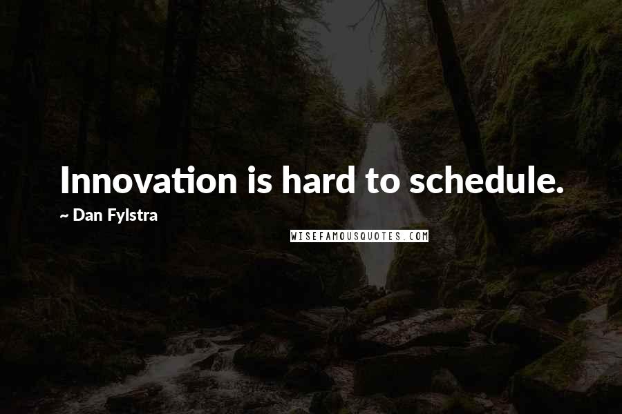 Dan Fylstra Quotes: Innovation is hard to schedule.