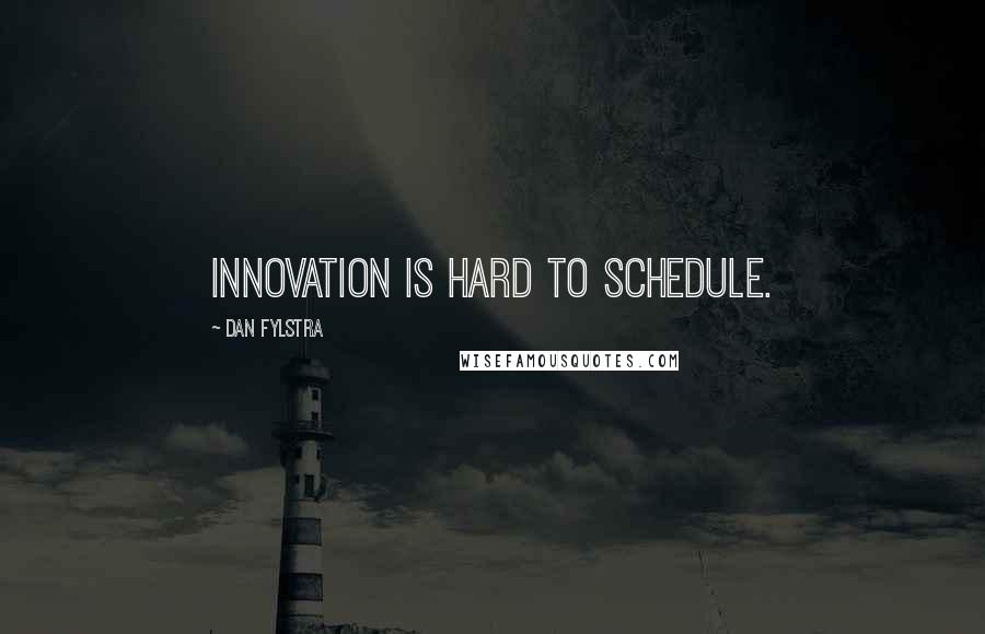 Dan Fylstra Quotes: Innovation is hard to schedule.