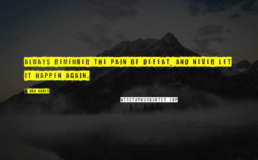 Dan Gable Quotes: Always remember the pain of defeat, and never let it happen again.