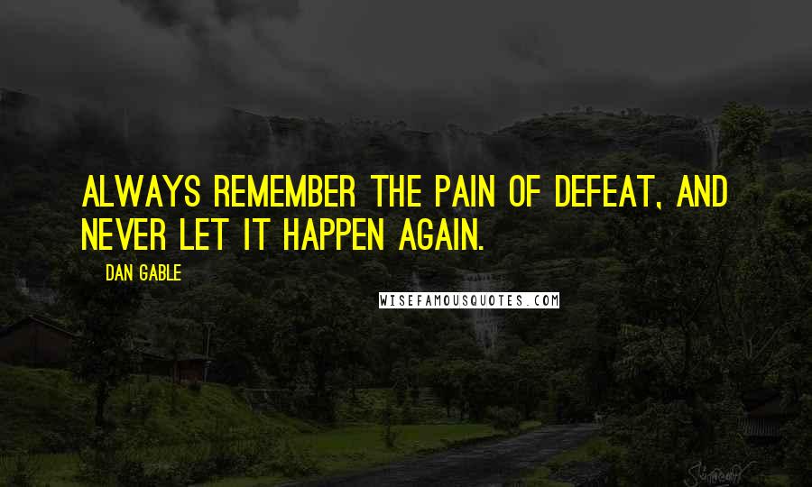 Dan Gable Quotes: Always remember the pain of defeat, and never let it happen again.