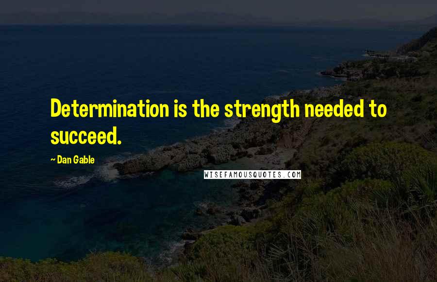 Dan Gable Quotes: Determination is the strength needed to succeed.