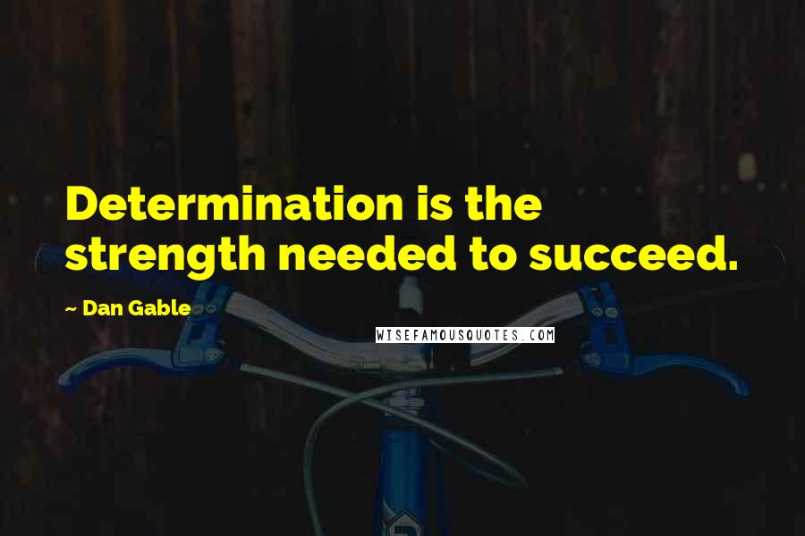 Dan Gable Quotes: Determination is the strength needed to succeed.