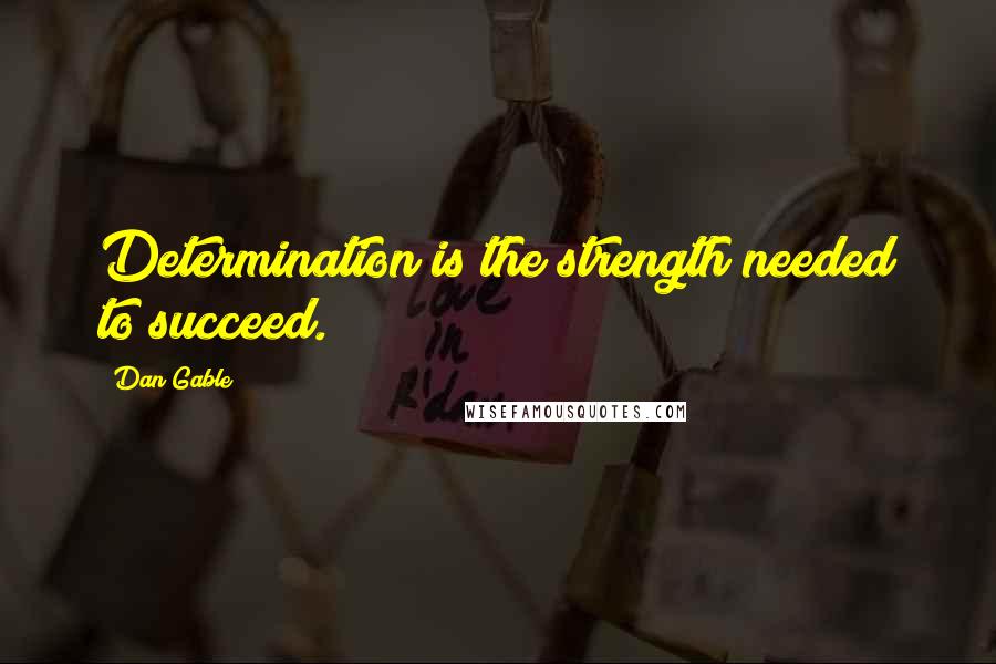 Dan Gable Quotes: Determination is the strength needed to succeed.
