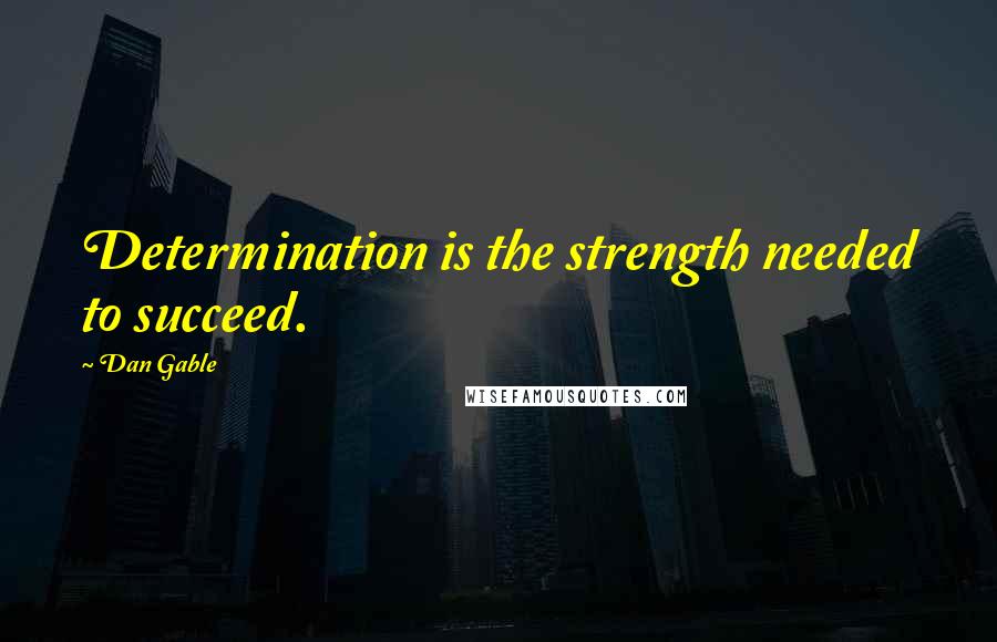 Dan Gable Quotes: Determination is the strength needed to succeed.