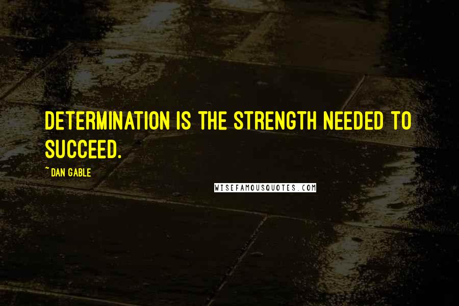 Dan Gable Quotes: Determination is the strength needed to succeed.