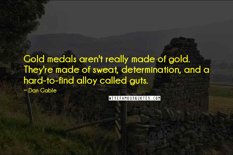 Dan Gable Quotes: Gold medals aren't really made of gold. They're made of sweat, determination, and a hard-to-find alloy called guts.