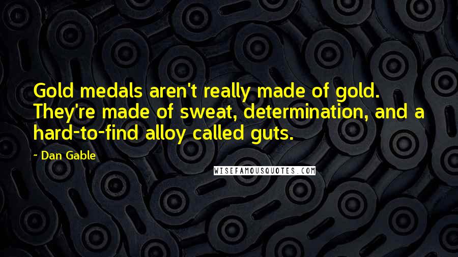 Dan Gable Quotes: Gold medals aren't really made of gold. They're made of sweat, determination, and a hard-to-find alloy called guts.