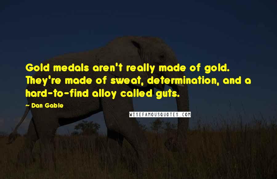 Dan Gable Quotes: Gold medals aren't really made of gold. They're made of sweat, determination, and a hard-to-find alloy called guts.