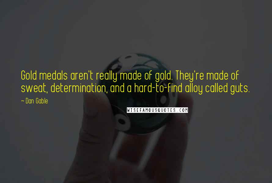 Dan Gable Quotes: Gold medals aren't really made of gold. They're made of sweat, determination, and a hard-to-find alloy called guts.