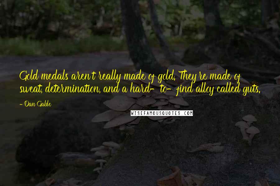 Dan Gable Quotes: Gold medals aren't really made of gold. They're made of sweat, determination, and a hard-to-find alloy called guts.