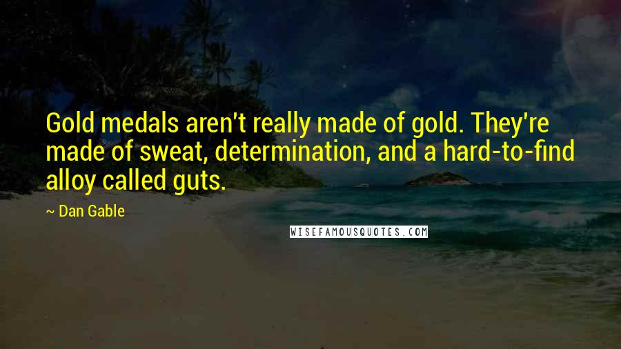 Dan Gable Quotes: Gold medals aren't really made of gold. They're made of sweat, determination, and a hard-to-find alloy called guts.