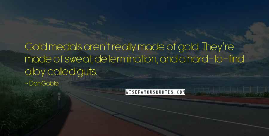 Dan Gable Quotes: Gold medals aren't really made of gold. They're made of sweat, determination, and a hard-to-find alloy called guts.